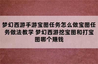 梦幻西游手游宝图任务怎么做宝图任务做法教学 梦幻西游挖宝图和打宝图哪个赚钱